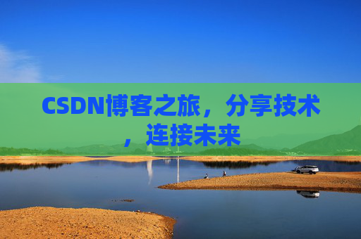CSDN博客之旅，分享技术，连接未来